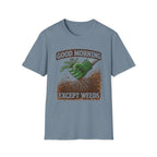 Good Morning Except Weeds T-Shirt