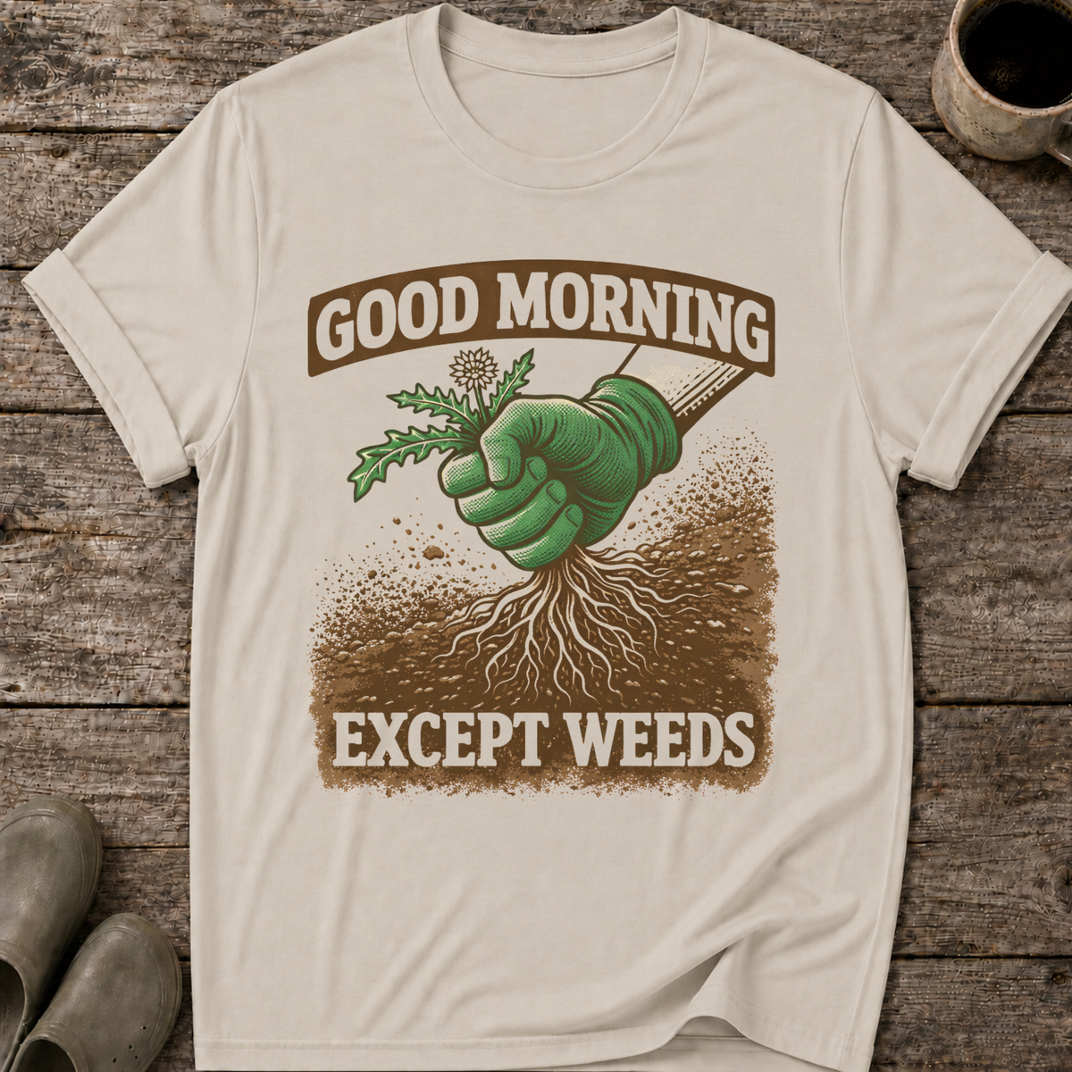 Good Morning Except Weeds T-Shirt