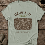 Grow Soil Not Just Plants T-Shirt