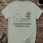 Homesteading Where I Am T-Shirt